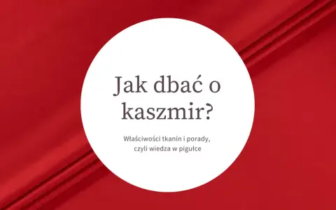 Jak dbać o kaszmir? Właściwości tkanin i porady, czyli wiedza w pigułce. Czym jest kaszmir i jak o niego zadbać?