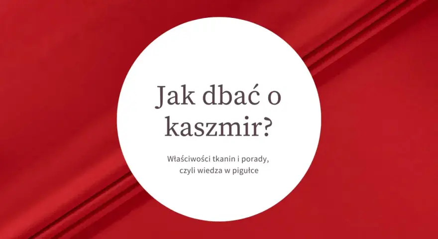 Jak dbać o kaszmir? Właściwości tkanin i porady, czyli wiedza w pigułce. Czym jest kaszmir i jak o niego zadbać?